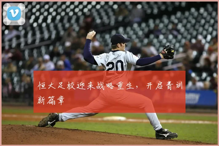 恒大足校迎来战略重生,开启青训新篇章