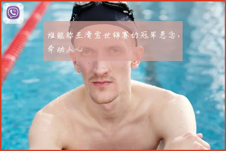 谁能称王滑雪世锦赛的冠军悬念,牵动人心