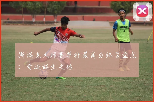斯诺克大师赛单杆最高分纪录盘点：奇迹诞生之地