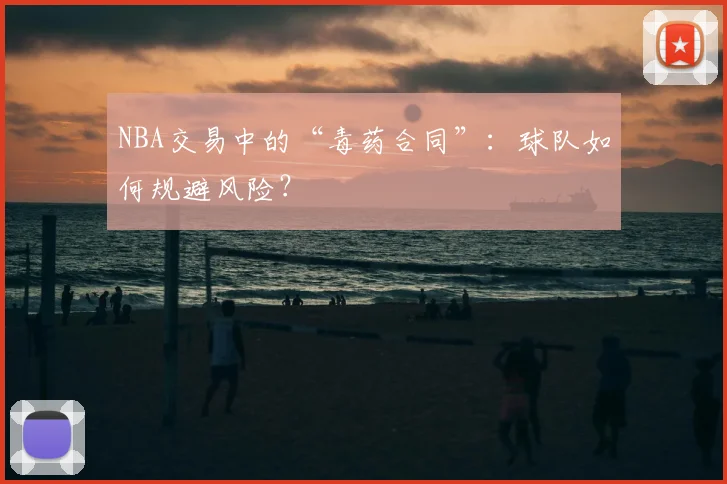 NBA交易中的“毒药合同”：球队如何规避风险？