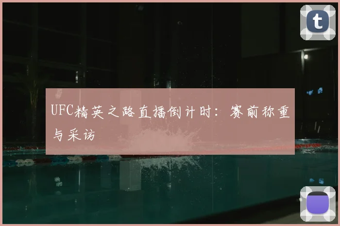 UFC精英之路直播倒计时：赛前称重与采访