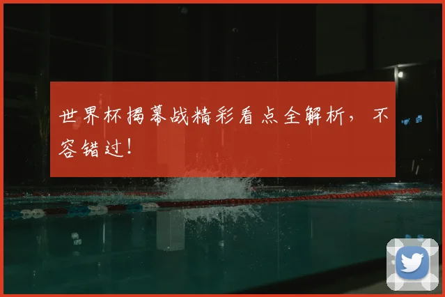 世界杯揭幕战精彩看点全解析,不容错过!