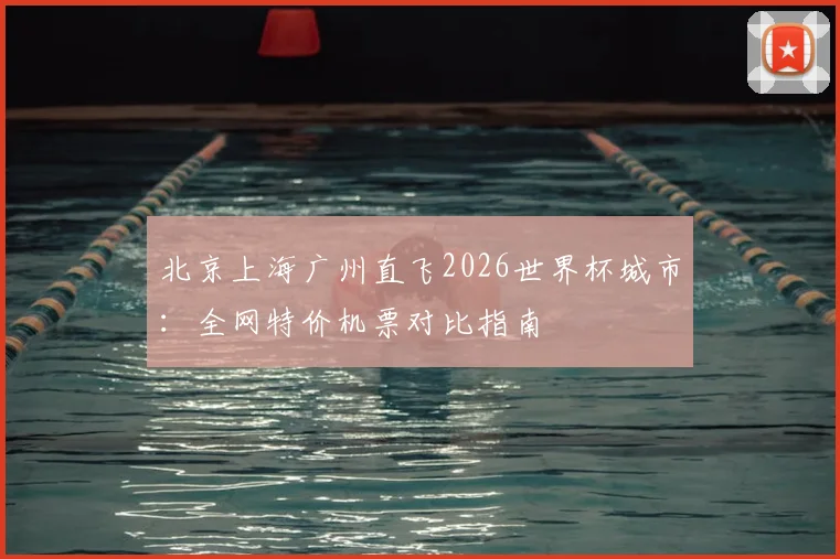 北京上海广州直飞2026世界杯城市:全网特价机票对比指南