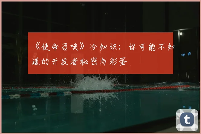 《使命召唤》冷知识:你可能不知道的开发者秘密与彩蛋