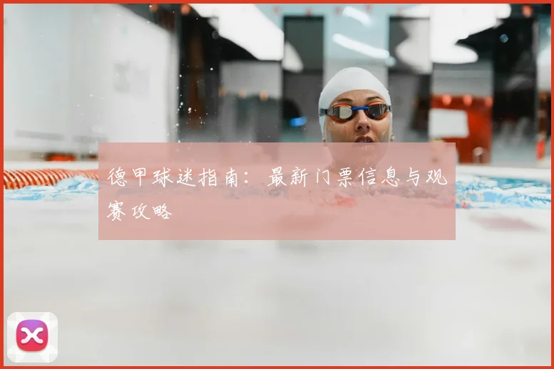 德甲球迷指南:最新门票信息与观赛攻略