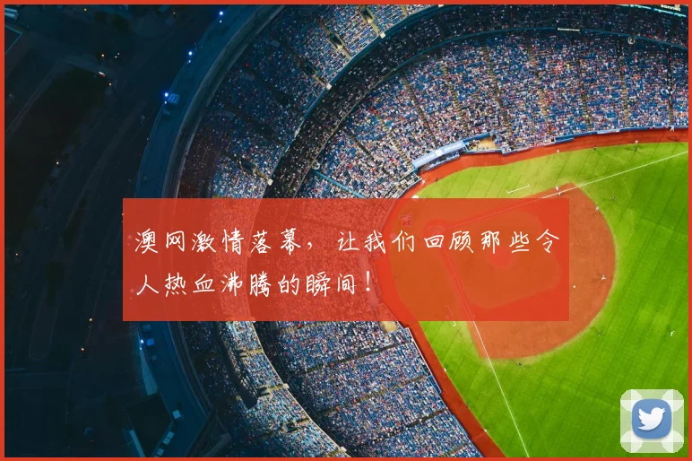 澳网激情落幕,让我们回顾那些令人热血沸腾的瞬间!