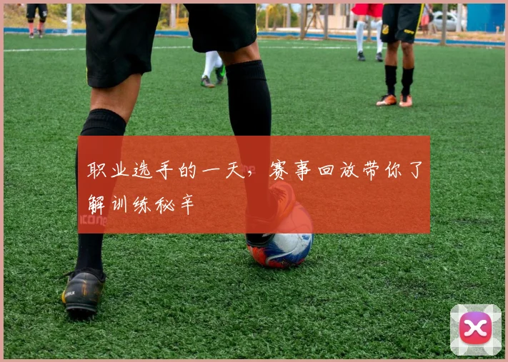 职业选手的一天,赛事回放带你了解训练秘辛