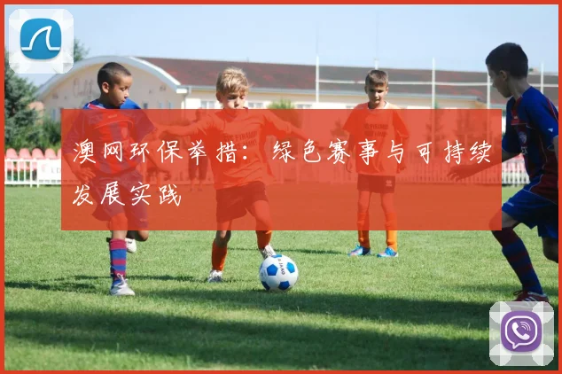 澳网环保举措:绿色赛事与可持续发展实践