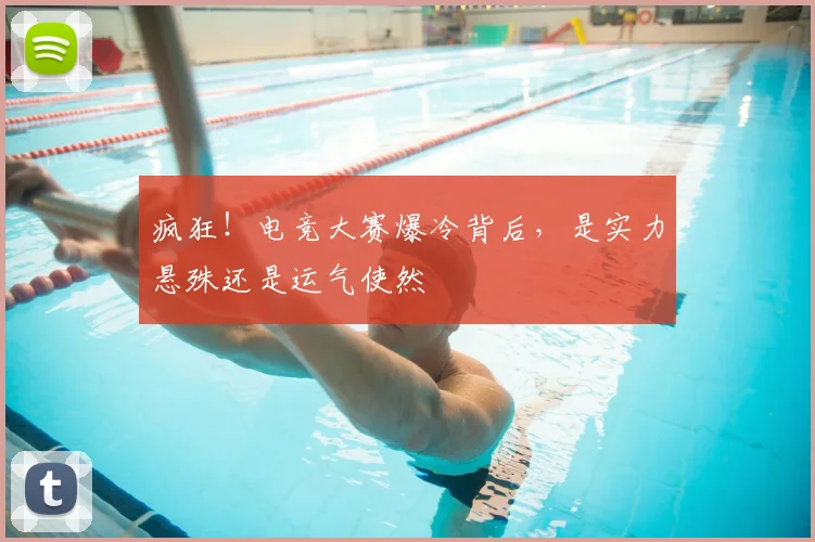 疯狂！电竞大赛爆冷背后，是实力悬殊还是运气使然