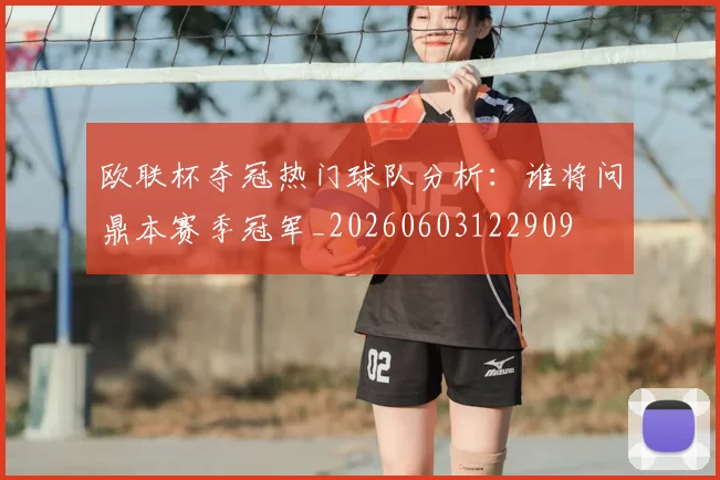 欧联杯夺冠热门球队分析:谁将问鼎本赛季冠军_20260603122909