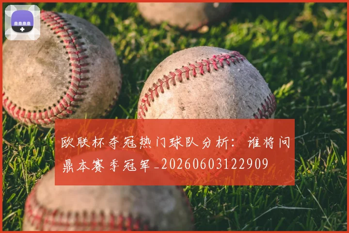 欧联杯夺冠热门球队分析：谁将问鼎本赛季冠军_20260603122909