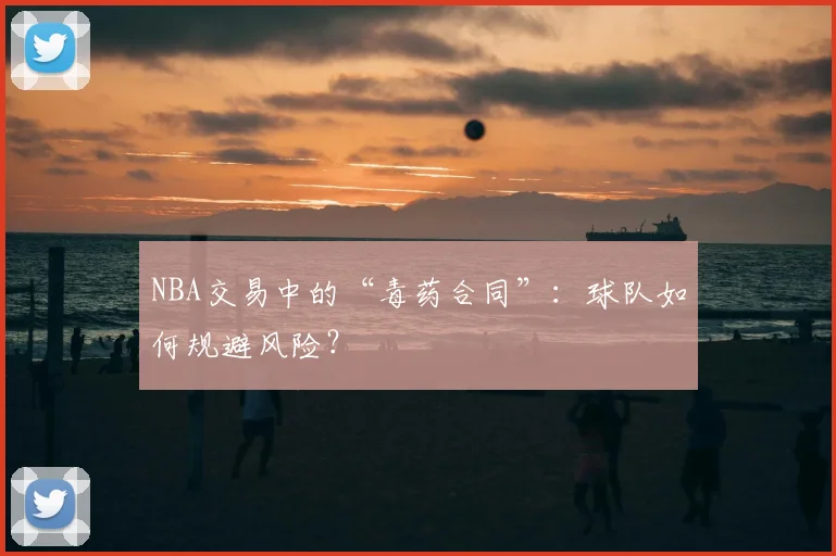 NBA交易中的“毒药合同”:球队如何规避风险?