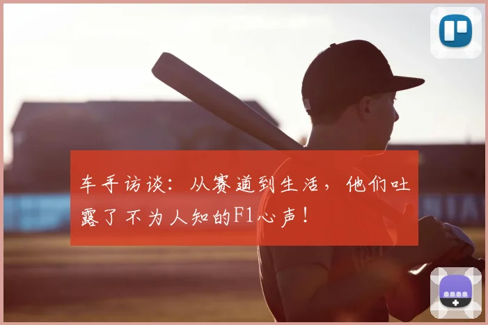 车手访谈：从赛道到生活，他们吐露了不为人知的F1心声！