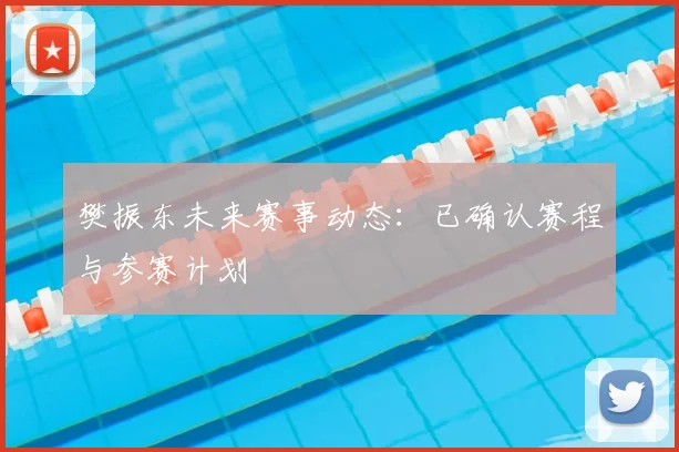 樊振东未来赛事动态：已确认赛程与参赛计划