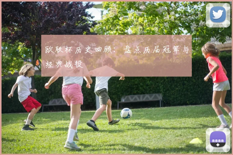 欧联杯历史回顾：盘点历届冠军与经典战役