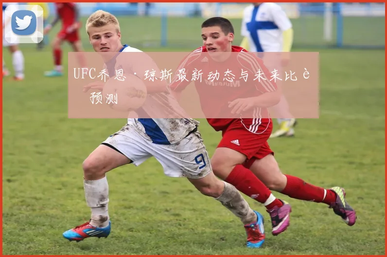 UFC乔恩·琼斯最新动态与未来比赛预测