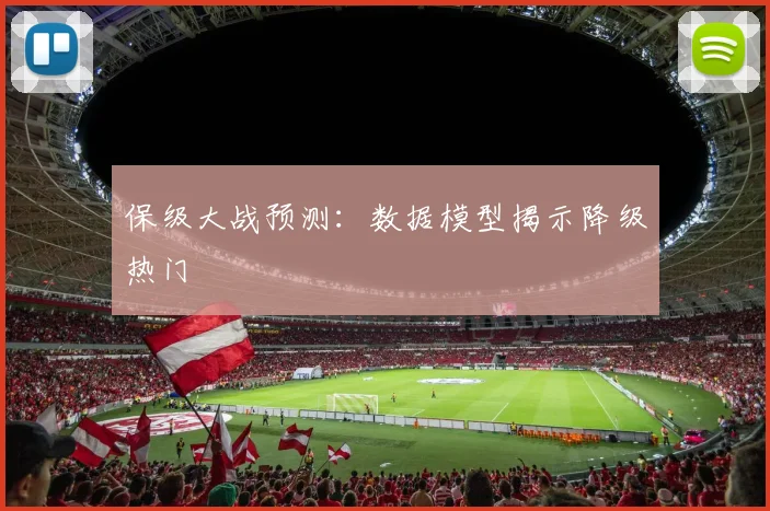 保级大战预测:数据模型揭示降级热门