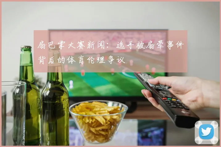 扇巴掌大赛新闻：选手被扇晕事件背后的体育伦理争议