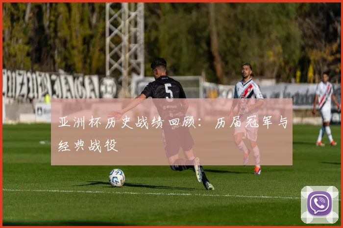 亚洲杯历史战绩回顾:历届冠军与经典战役