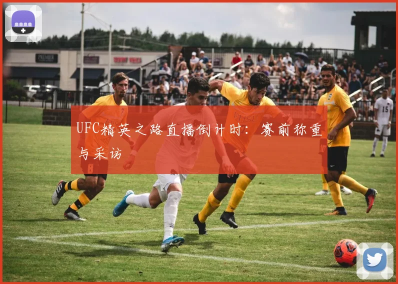 UFC精英之路直播倒计时：赛前称重与采访
