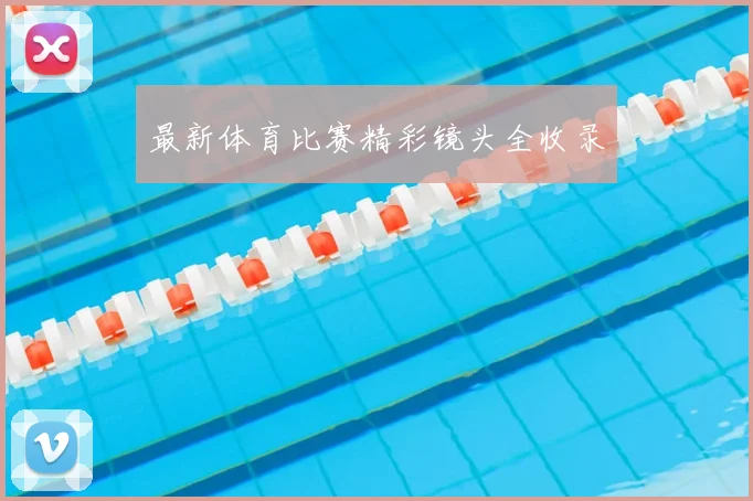 最新体育比赛精彩镜头全收录