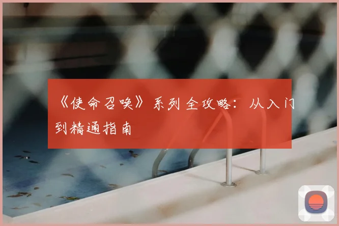 《使命召唤》系列全攻略:从入门到精通指南