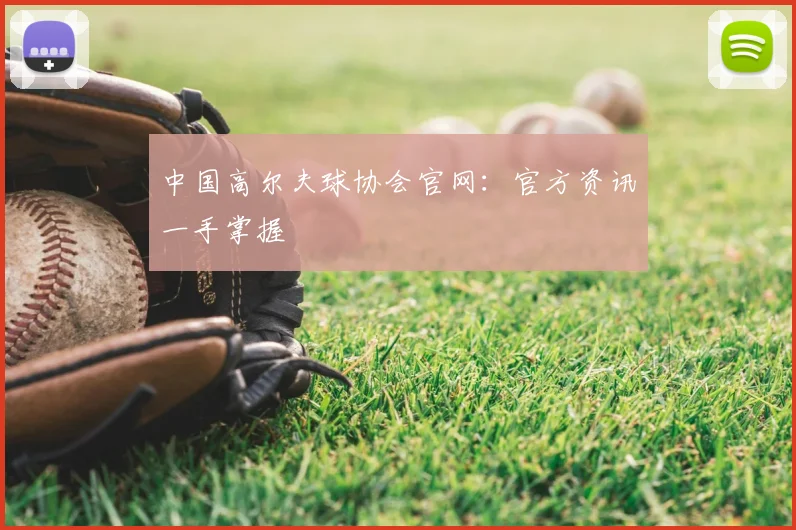 中国高尔夫球协会官网:官方资讯一手掌握